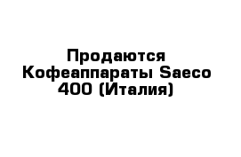 Продаются Кофеаппараты Saeco-400 (Италия)